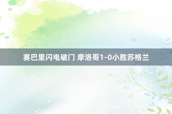 赛巴里闪电破门 摩洛哥1-0小胜苏格兰