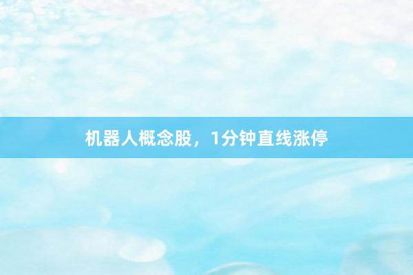 机器人概念股，1分钟直线涨停