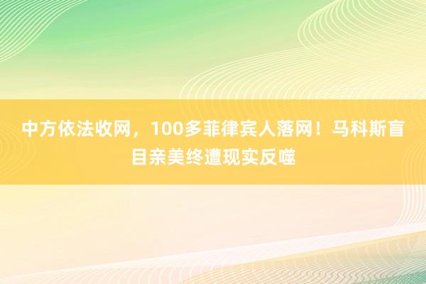 中方依法收网，100多菲律宾人落网！马科斯盲目亲美终遭现实反噬