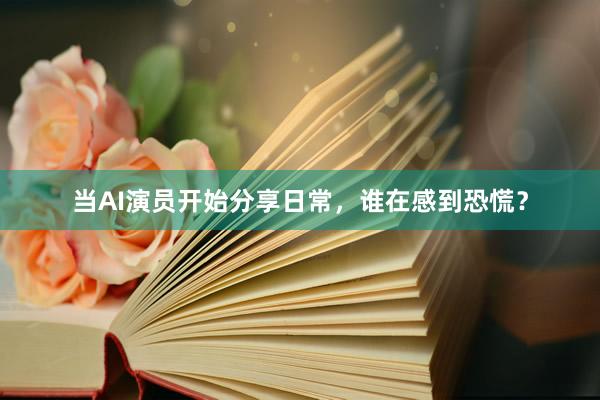 当AI演员开始分享日常，谁在感到恐慌？